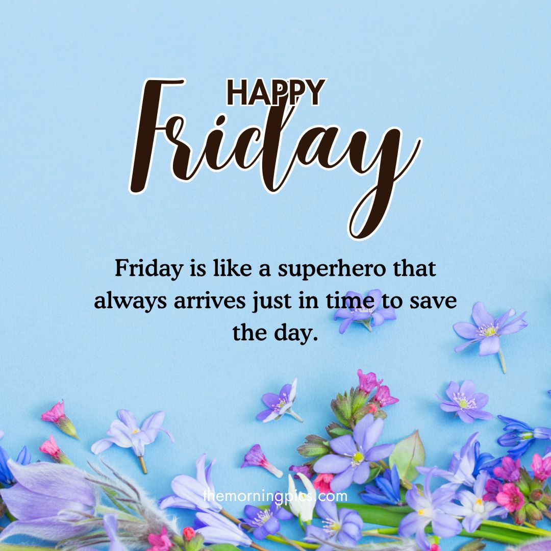 Friday is like a superhero that always arrives just in time to save the day Friday is like a superhero that always arrives just in time to save the day