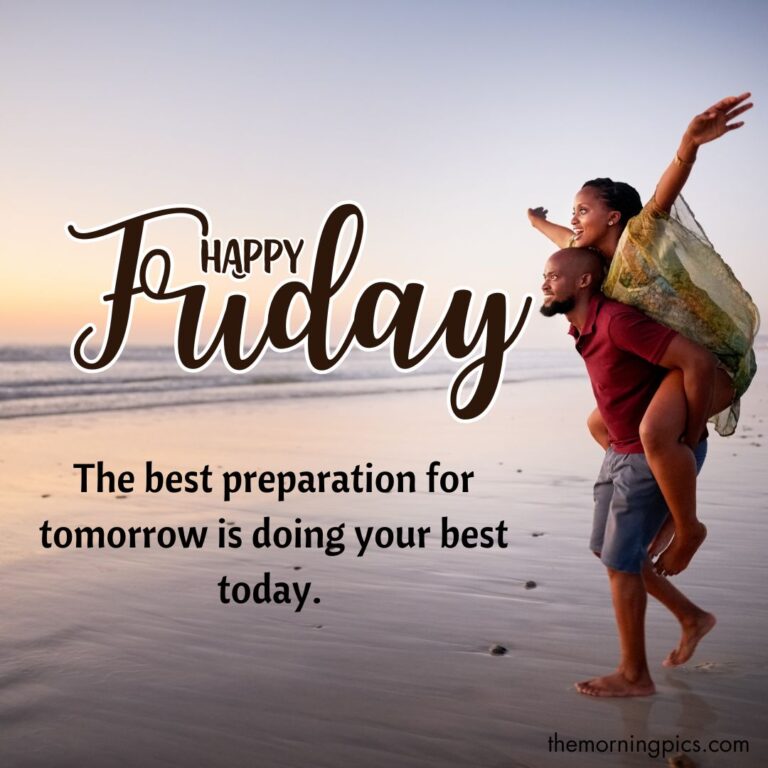 50+ Friday Good Morning Images With Quotes The best preparation for tomorrow is doing your best today. Happy Friday!
