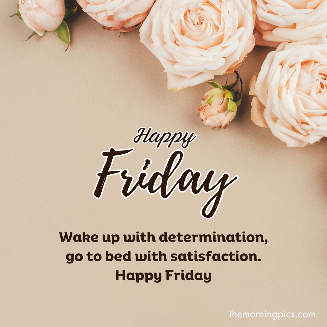 Wake up with determination, go to bed with satisfaction. Happy Friday Wake up with determination, go to bed with satisfaction. Happy Friday